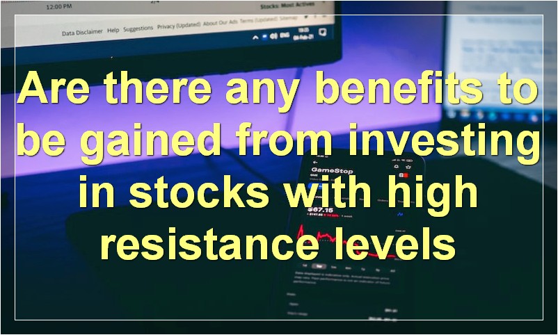 Are there any benefits to be gained from investing in stocks with high resistance levels