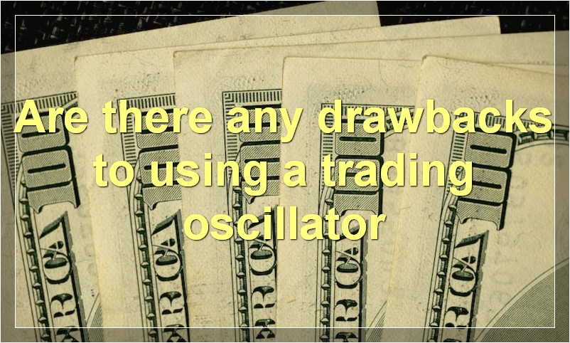 Are there any drawbacks to using a trading oscillator