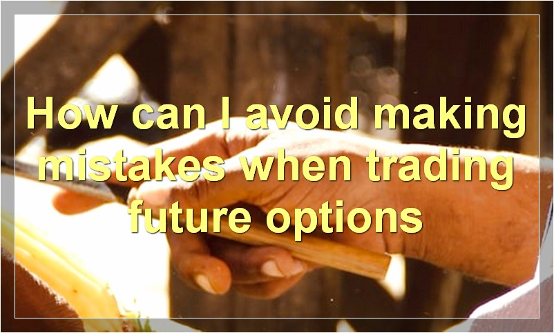 How can I avoid making mistakes when trading future options