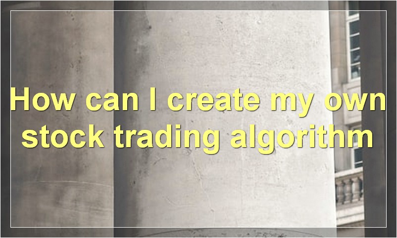 How can I create my own stock trading algorithm
