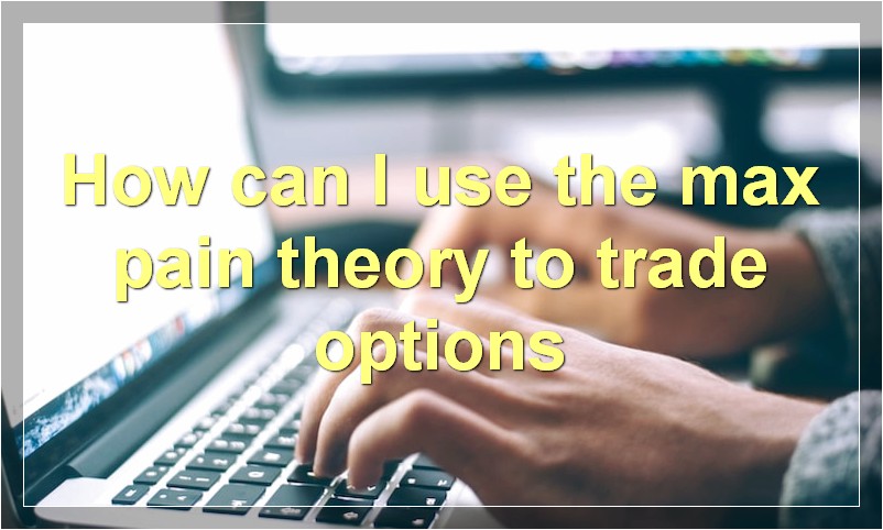 How can I use the max pain theory to trade options