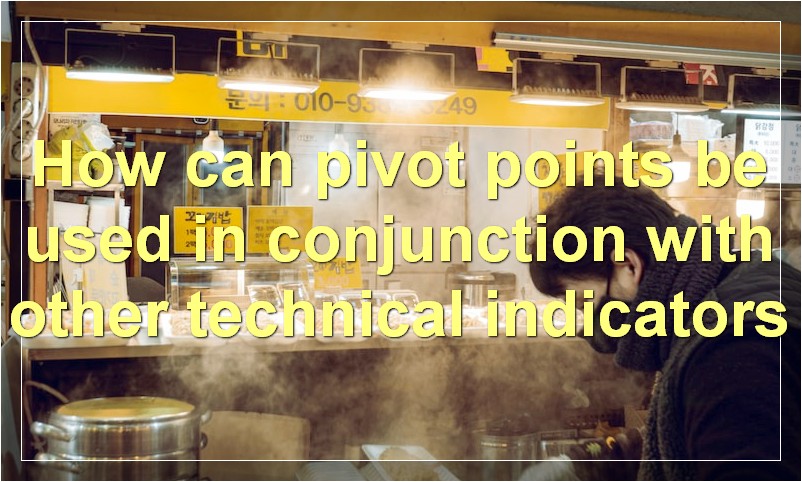 How can pivot points be used in conjunction with other technical indicators