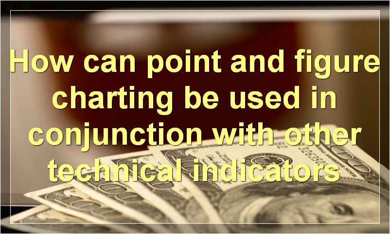 How can point and figure charting be used in conjunction with other technical indicators