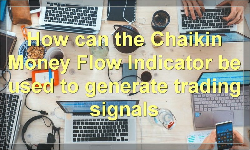 How can the Chaikin Money Flow Indicator be used to generate trading signals