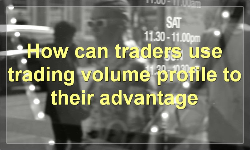 How can traders use trading volume profile to their advantage