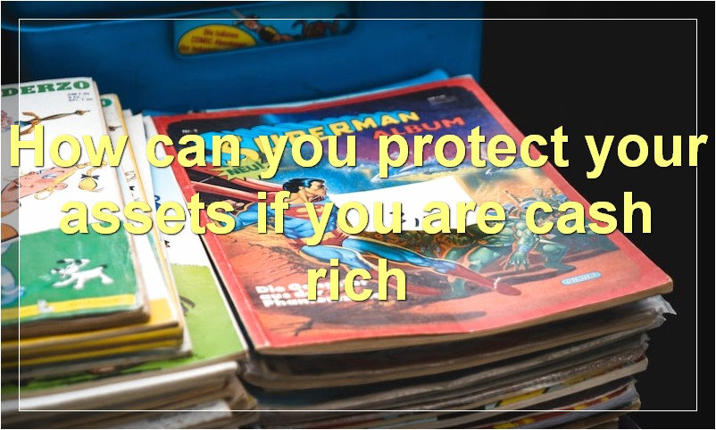How can you protect your assets if you are cash rich