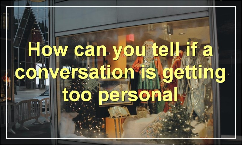How can you tell if a conversation is getting too personal
