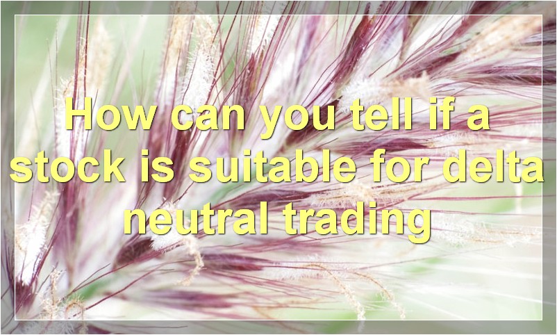 How can you tell if a stock is suitable for delta neutral trading