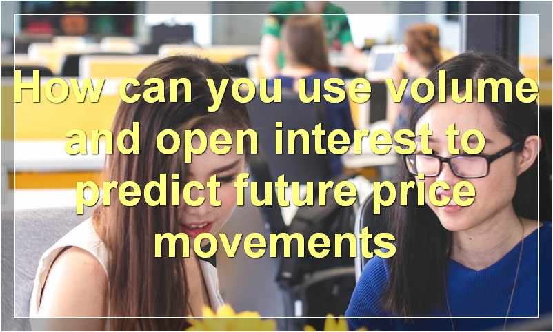 How can you use volume and open interest to predict future price movements