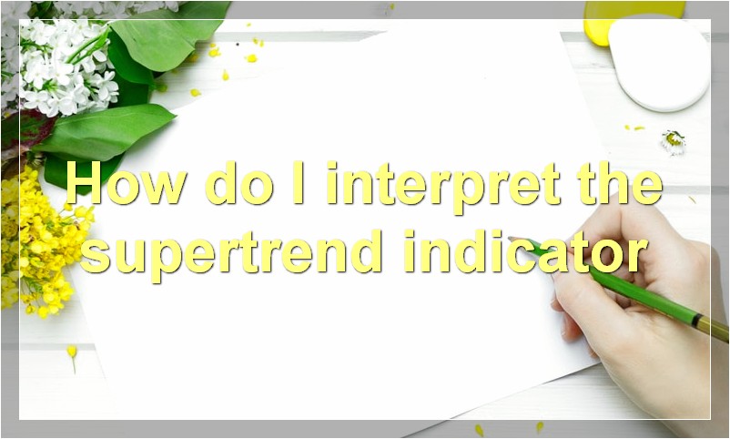 How do I interpret the supertrend indicator