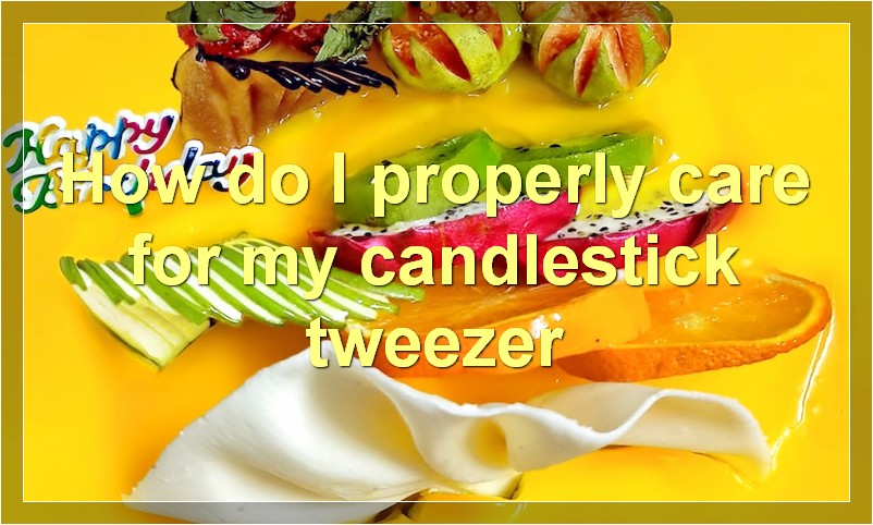 How do I properly care for my candlestick tweezer
