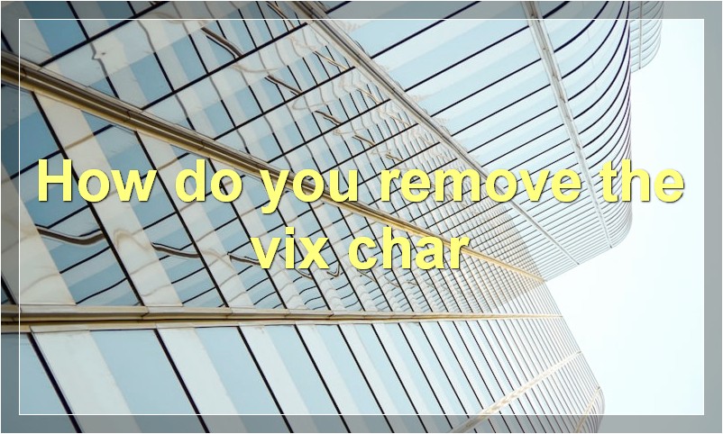 How do you remove the vix char
