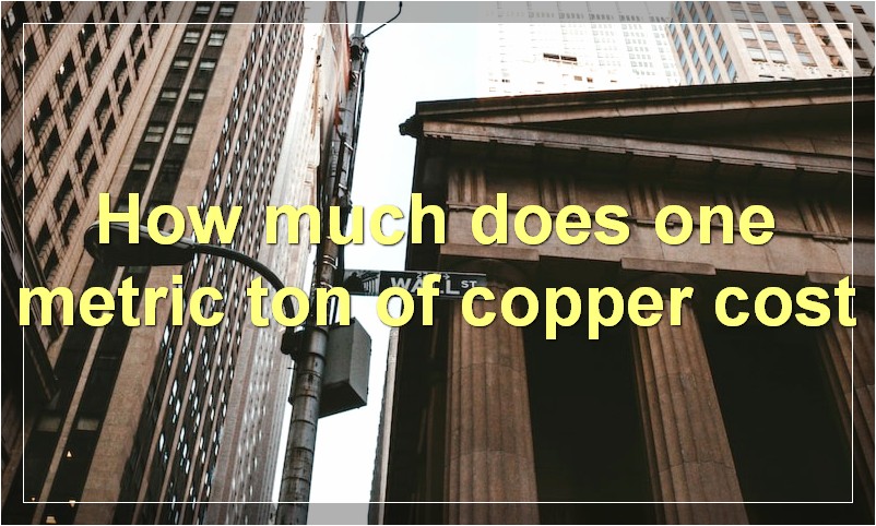 How much does one metric ton of copper cost