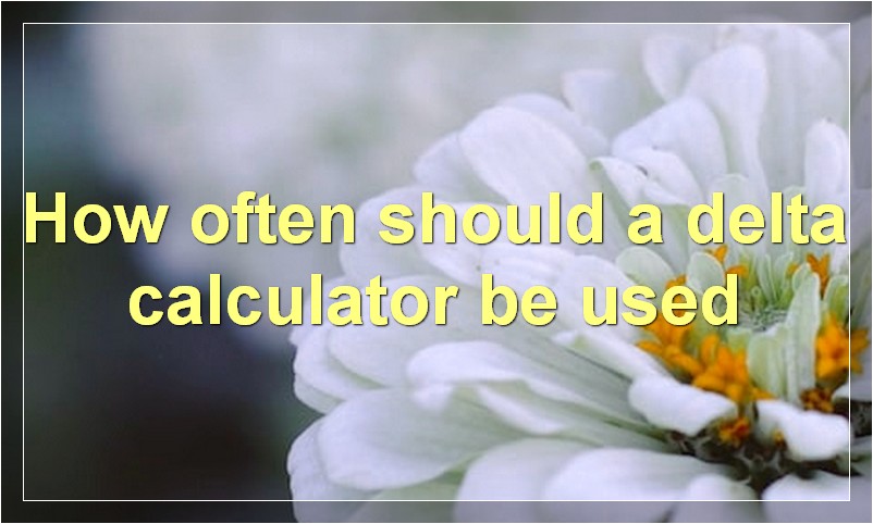 How often should a delta calculator be used