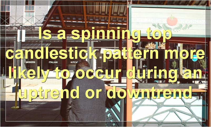 Is a spinning top candlestick pattern more likely to occur during an uptrend or downtrend