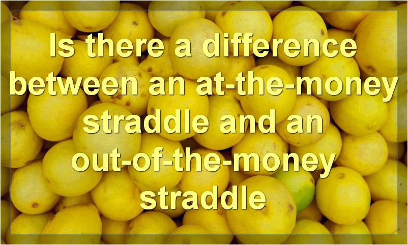 Is there a difference between an at-the-money straddle and an out-of-the-money straddle
