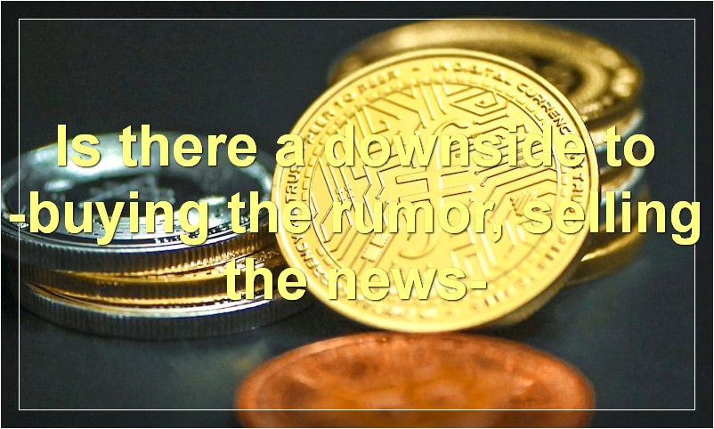 Is there a downside to -buying the rumor, selling the news-