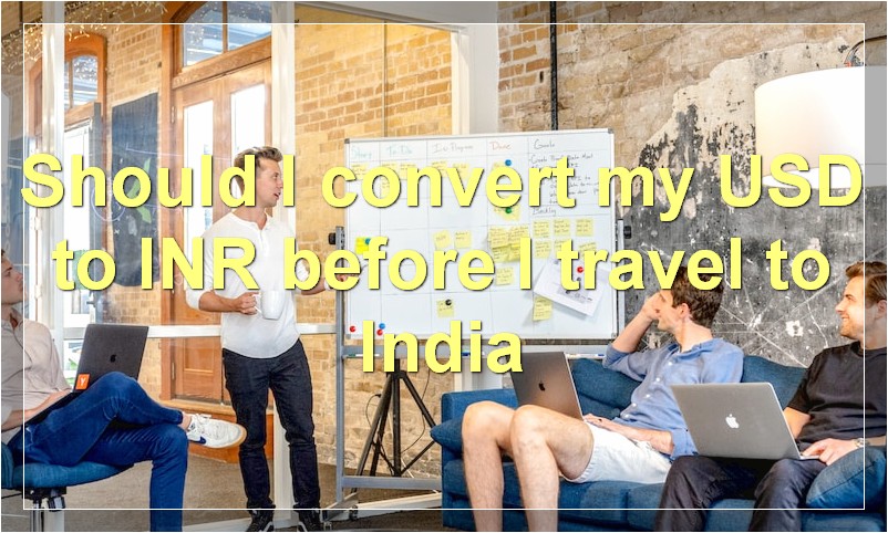Should I convert my USD to INR before I travel to India