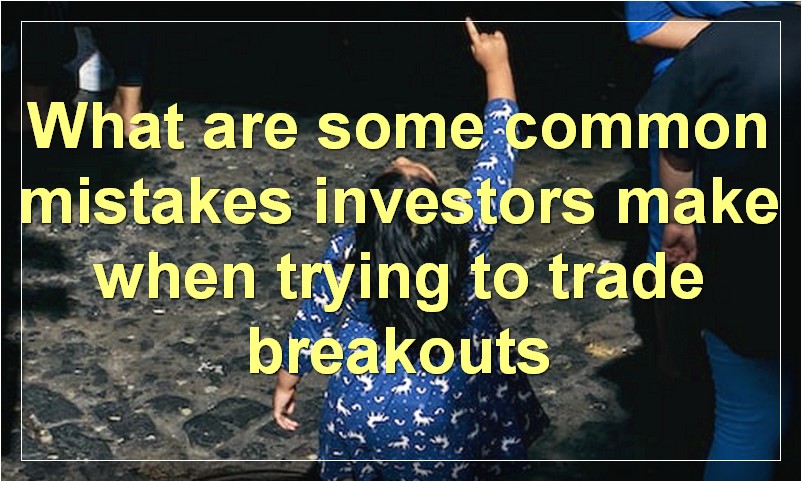 What are some common mistakes investors make when trying to trade breakouts