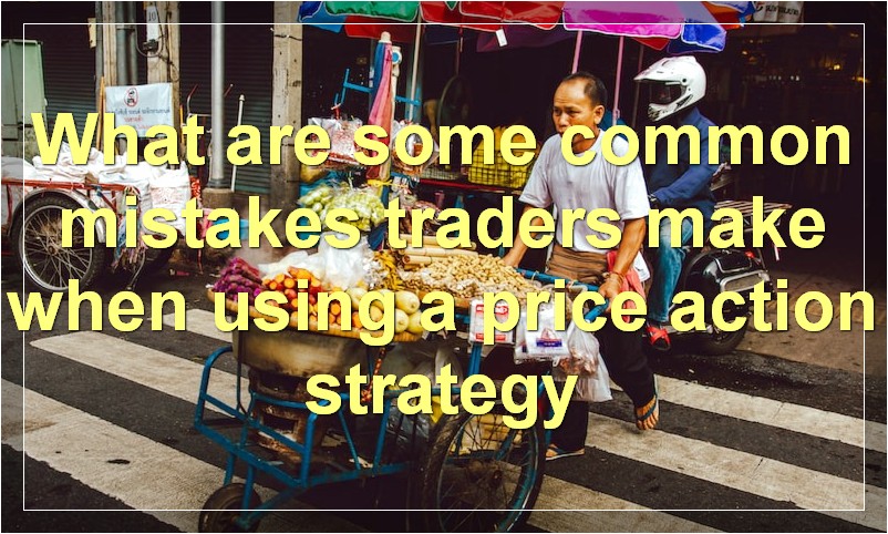 What are some common mistakes traders make when using a price action strategy