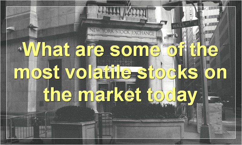 What are some of the most volatile stocks on the market today