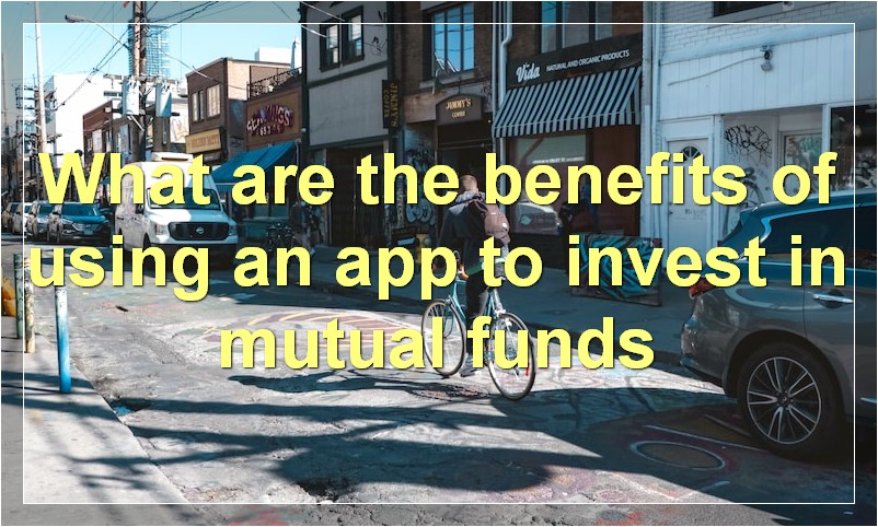 What are the benefits of using an app to invest in mutual funds