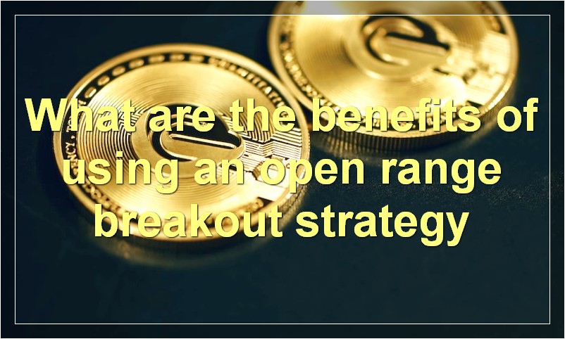 What are the benefits of using an open range breakout strategy