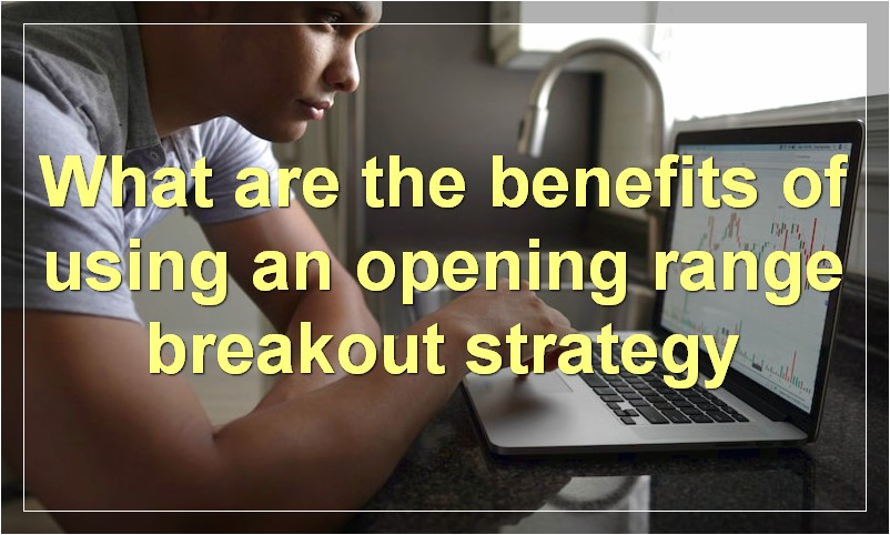 What are the benefits of using an opening range breakout strategy