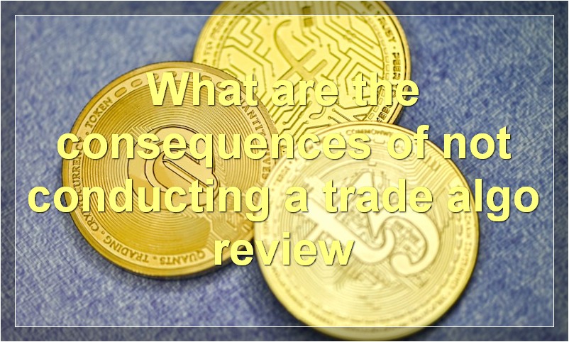 What are the consequences of not conducting a trade algo review