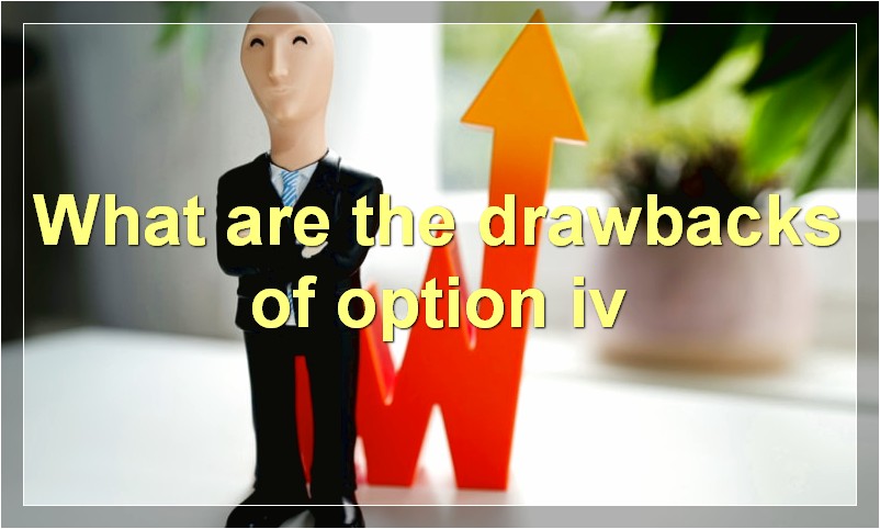What are the drawbacks of option iv