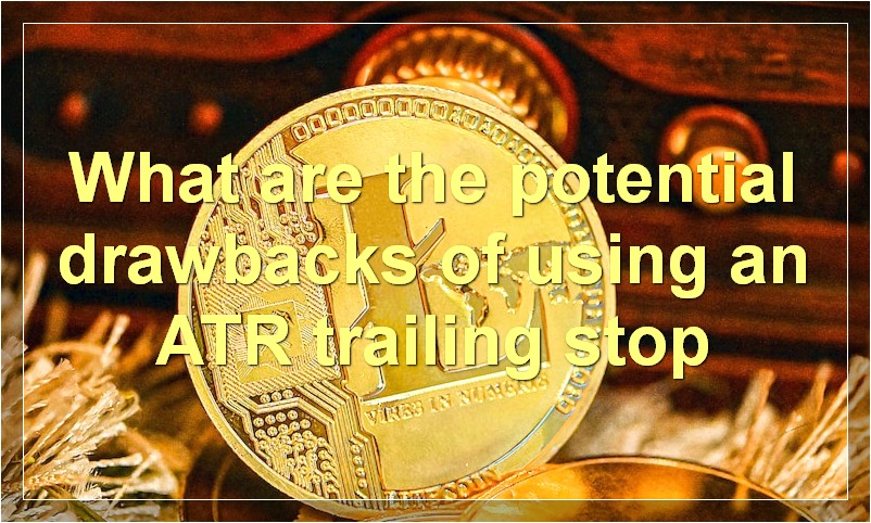 What are the potential drawbacks of using an ATR trailing stop