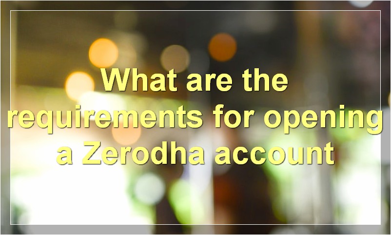 What are the requirements for opening a Zerodha account