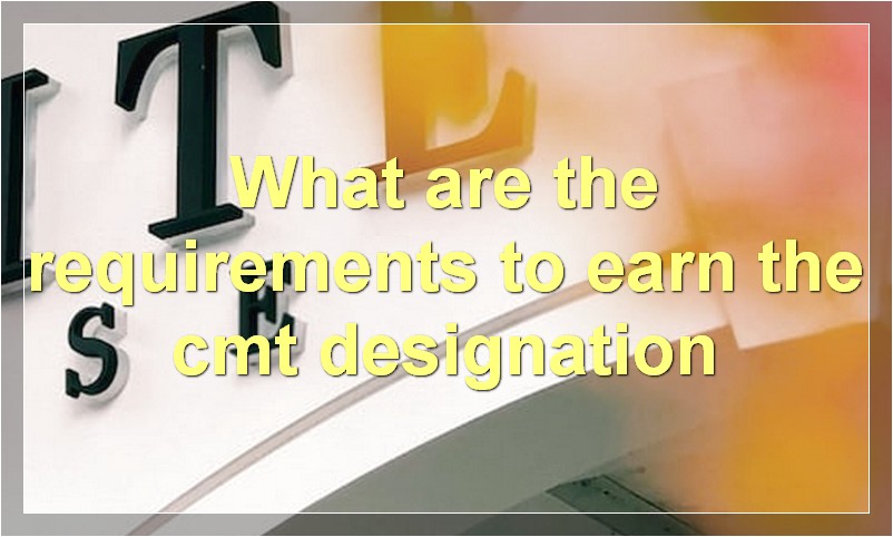 What are the requirements to earn the cmt designation
