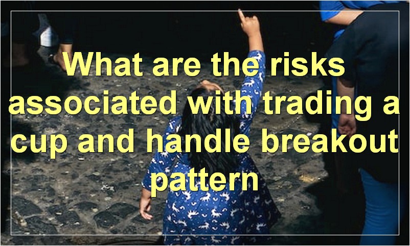 What are the risks associated with trading a cup and handle breakout pattern