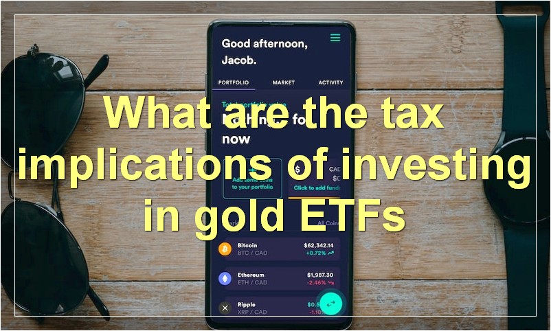 What are the tax implications of investing in gold ETFs