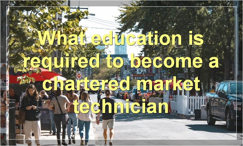 What education is required to become a chartered market technician
