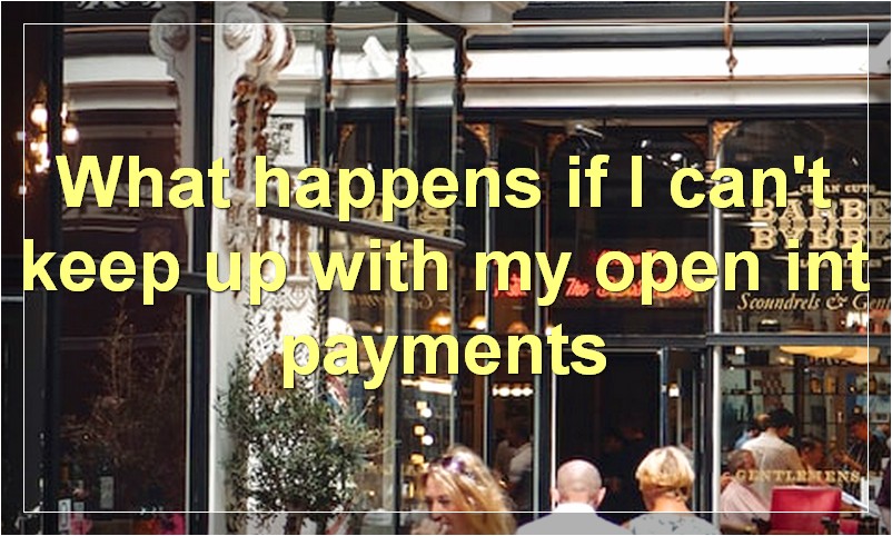 What happens if I can't keep up with my open int payments