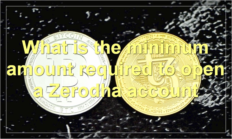 What is the minimum amount required to open a Zerodha account