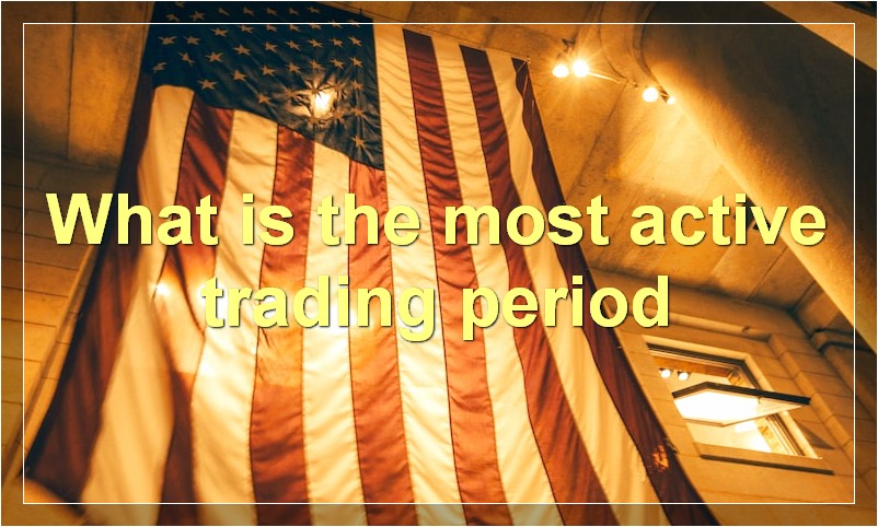 What is the most active trading period
