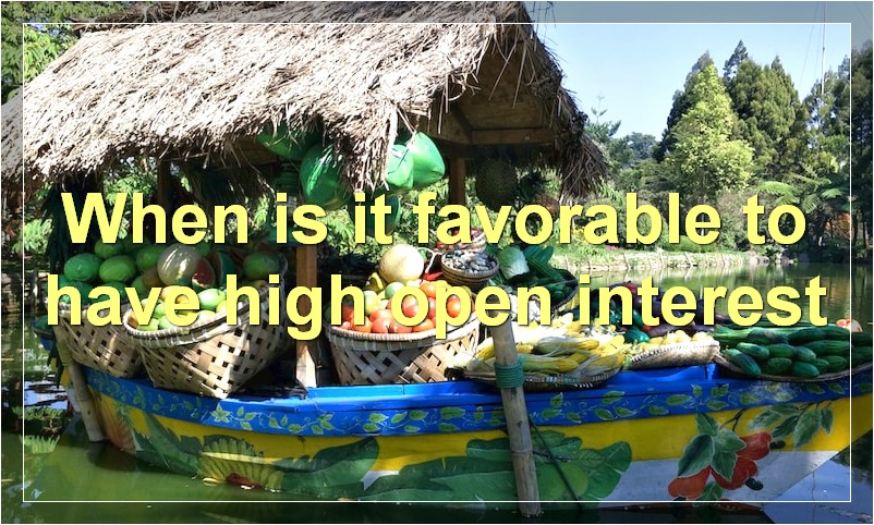 When is it favorable to have high open interest